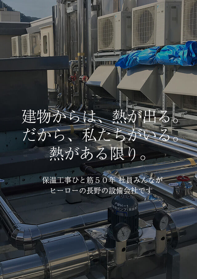 建物からは、熱が出る。だから、私たちがいる。熱がある限り。保温工事ひと筋５０年社員みんながヒーローの長野の設備会社です