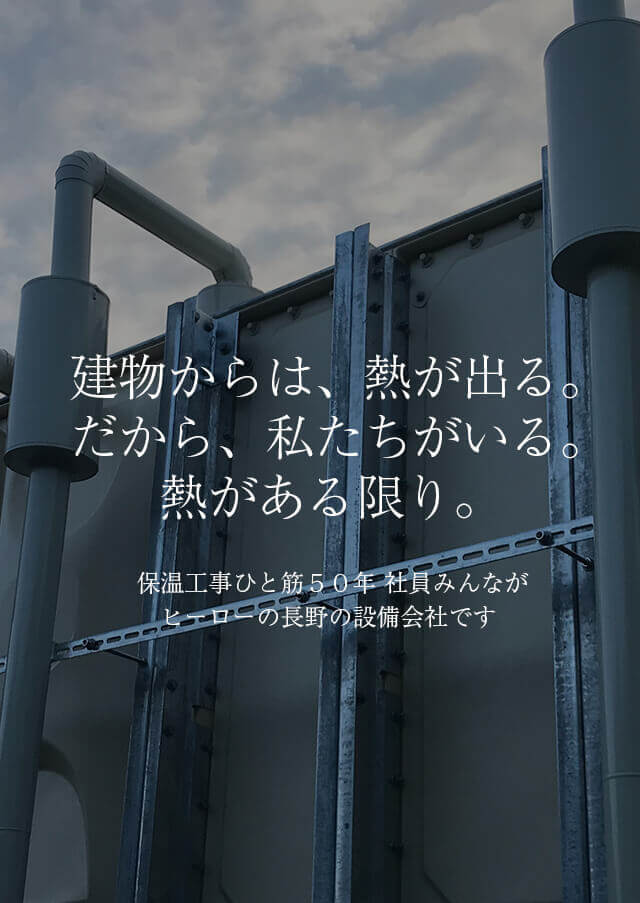 建物からは、熱が出る。 だから、私たちがいる。 熱がある限り。保温工事ひと筋５０年社員みんながヒーローの長野の設備会社です